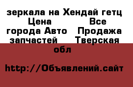 зеркала на Хендай гетц › Цена ­ 2 000 - Все города Авто » Продажа запчастей   . Тверская обл.